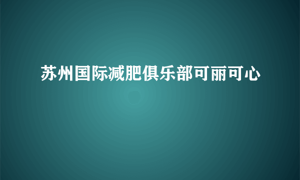 苏州国际减肥俱乐部可丽可心