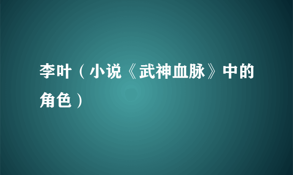 李叶（小说《武神血脉》中的角色）