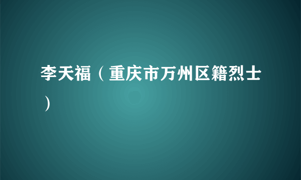 李天福（重庆市万州区籍烈士）