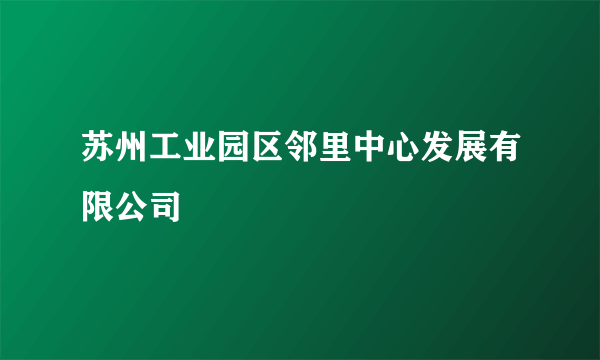 苏州工业园区邻里中心发展有限公司