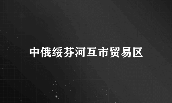 中俄绥芬河互市贸易区