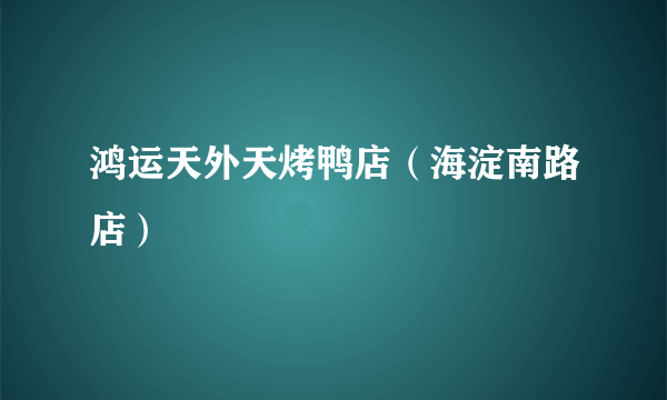 鸿运天外天烤鸭店（海淀南路店）