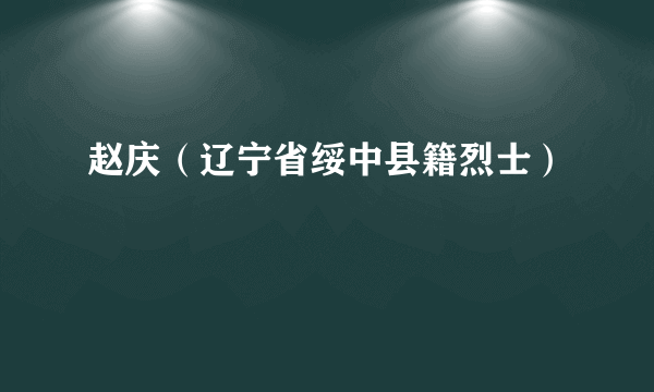 赵庆（辽宁省绥中县籍烈士）