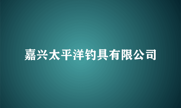 嘉兴太平洋钓具有限公司