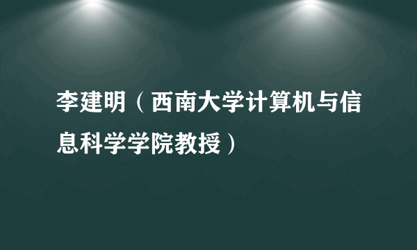 李建明（西南大学计算机与信息科学学院教授）