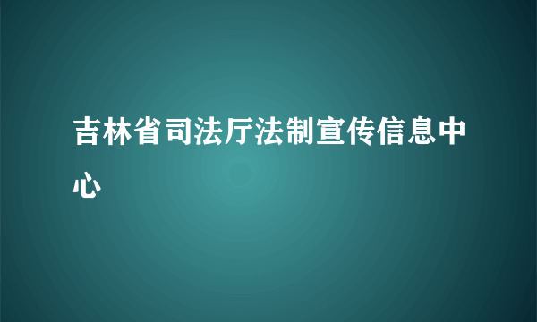 吉林省司法厅法制宣传信息中心