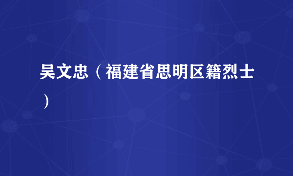 吴文忠（福建省思明区籍烈士）