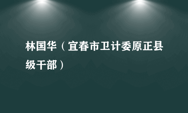 林国华（宜春市卫计委原正县级干部）