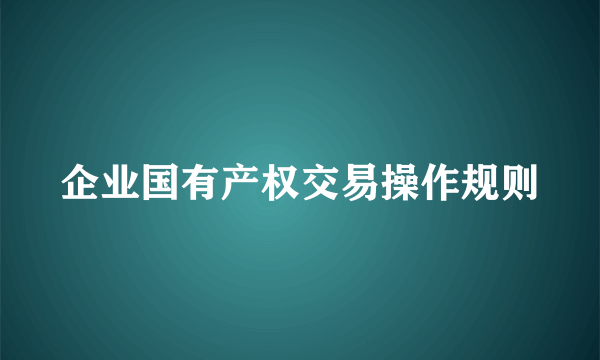 企业国有产权交易操作规则