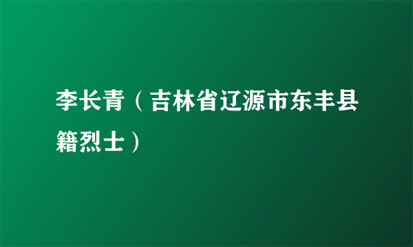 李长青（吉林省辽源市东丰县籍烈士）