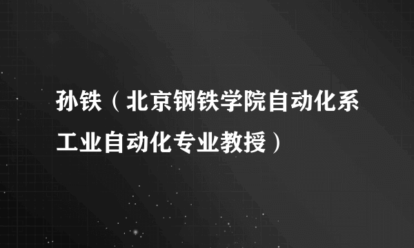 孙铁（北京钢铁学院自动化系工业自动化专业教授）