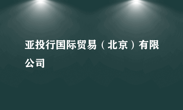 亚投行国际贸易（北京）有限公司