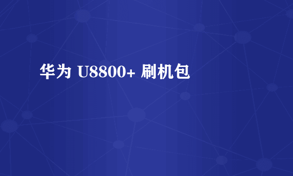 华为 U8800+ 刷机包