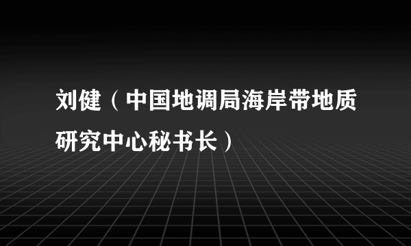 刘健（中国地调局海岸带地质研究中心秘书长）