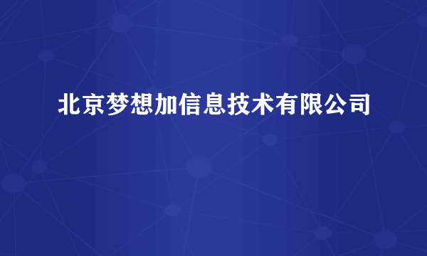 北京梦想加信息技术有限公司