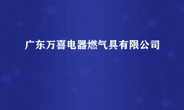 广东万喜电器燃气具有限公司