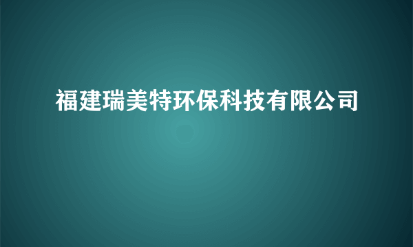 福建瑞美特环保科技有限公司