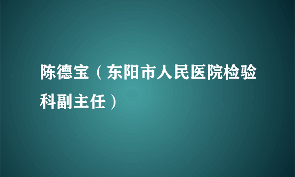 陈德宝（东阳市人民医院检验科副主任）