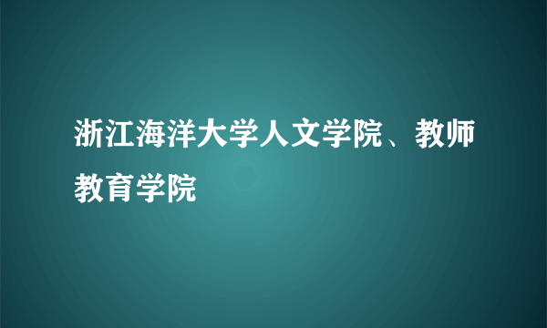 浙江海洋大学人文学院、教师教育学院