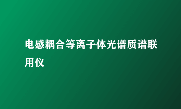 电感耦合等离子体光谱质谱联用仪