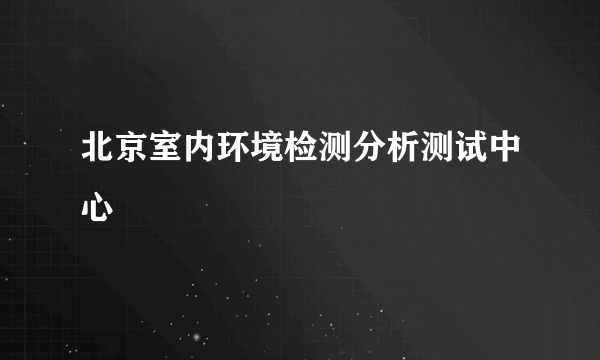 北京室内环境检测分析测试中心