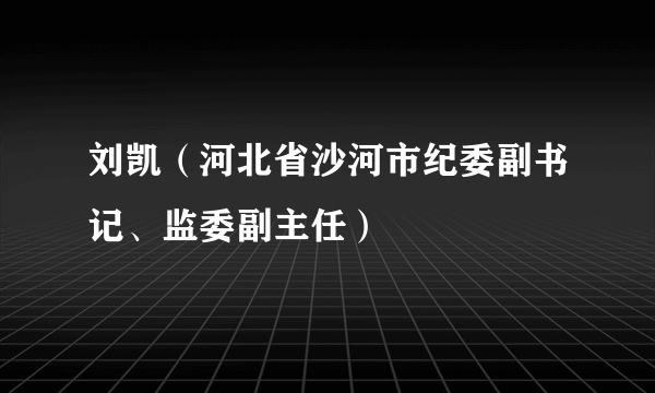 刘凯（河北省沙河市纪委副书记、监委副主任）