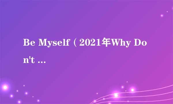 Be Myself（2021年Why Don't We录唱歌曲）