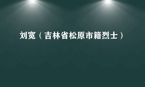 刘宽（吉林省松原市籍烈士）