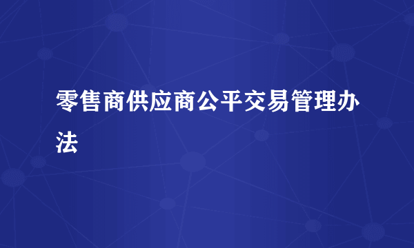 零售商供应商公平交易管理办法