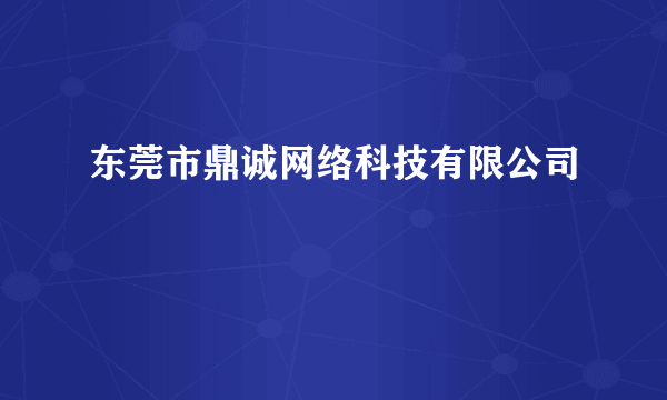 东莞市鼎诚网络科技有限公司