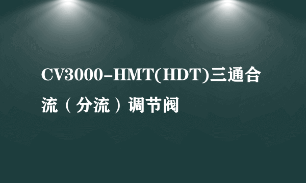 CV3000-HMT(HDT)三通合流（分流）调节阀