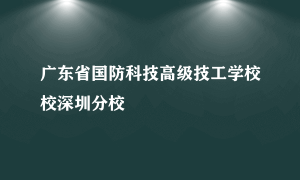 广东省国防科技高级技工学校校深圳分校