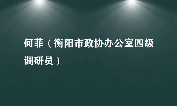 何菲（衡阳市政协办公室四级调研员）