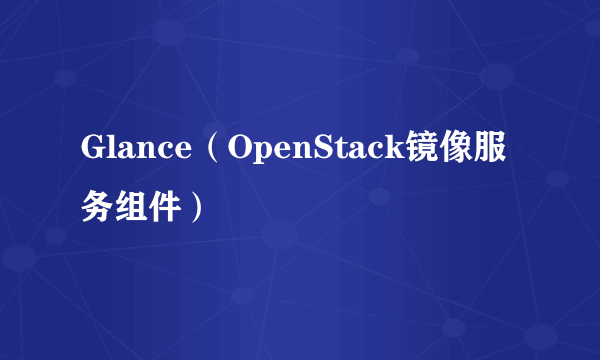 Glance（OpenStack镜像服务组件）