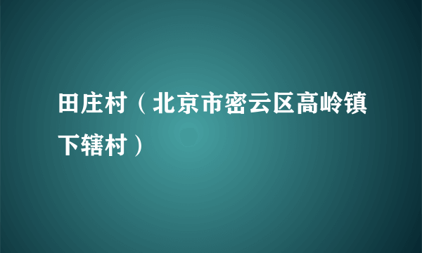 田庄村（北京市密云区高岭镇下辖村）