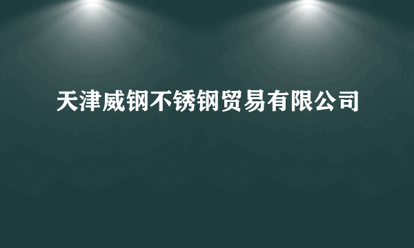 天津威钢不锈钢贸易有限公司