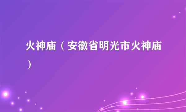 火神庙（安徽省明光市火神庙）