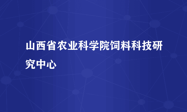 山西省农业科学院饲料科技研究中心