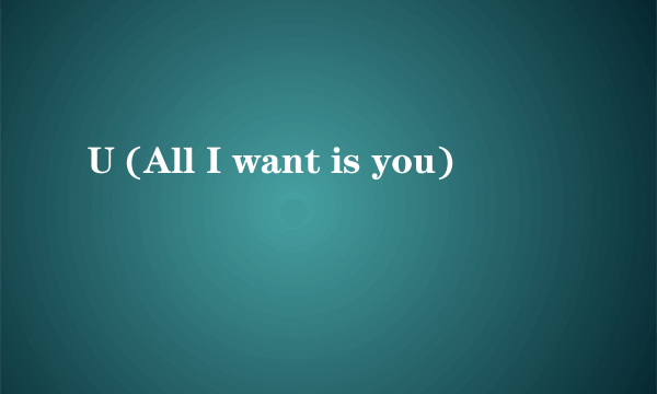 U (All I want is you)