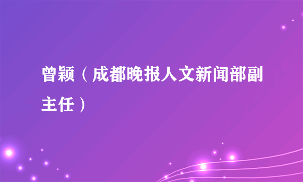 曾颖（成都晚报人文新闻部副主任）