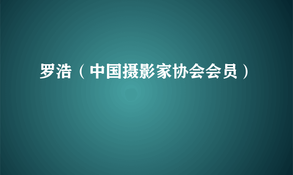 罗浩（中国摄影家协会会员）