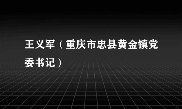 王义军（重庆市忠县黄金镇党委书记）