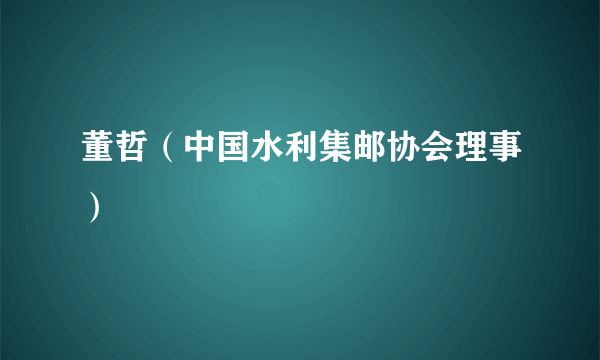 董哲（中国水利集邮协会理事）