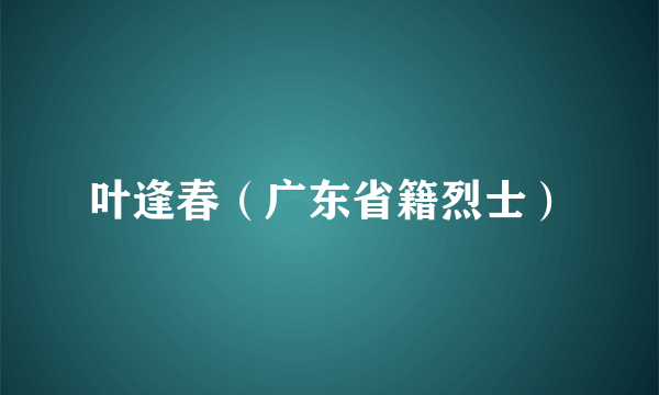 叶逢春（广东省籍烈士）