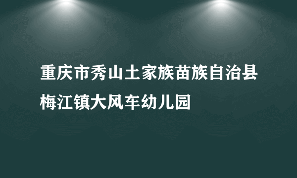 重庆市秀山土家族苗族自治县梅江镇大风车幼儿园