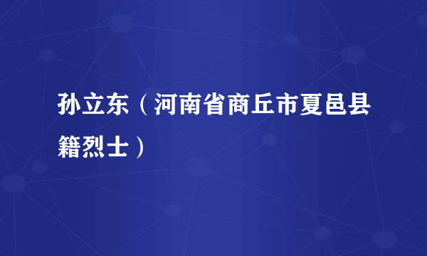 孙立东（河南省商丘市夏邑县籍烈士）