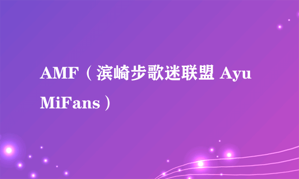 AMF（滨崎步歌迷联盟 AyuMiFans）