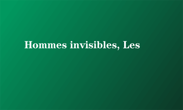 Hommes invisibles, Les