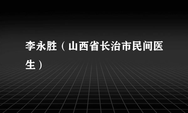 李永胜（山西省长治市民间医生）