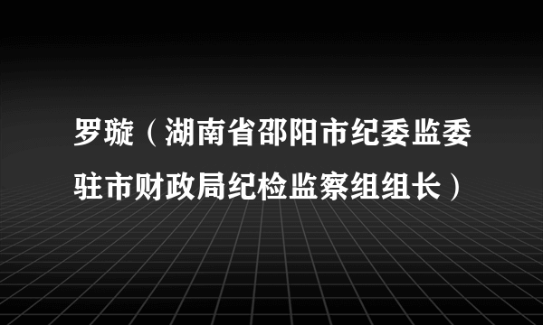 罗璇（湖南省邵阳市纪委监委驻市财政局纪检监察组组长）